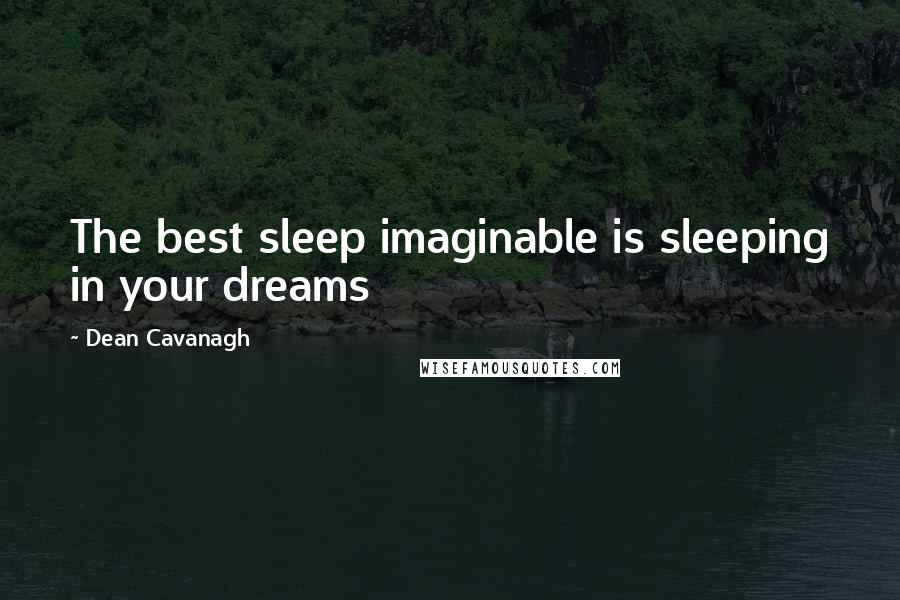 Dean Cavanagh quotes: The best sleep imaginable is sleeping in your dreams