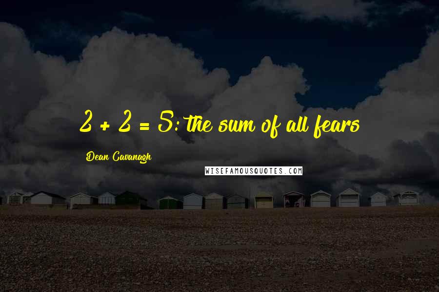 Dean Cavanagh quotes: 2 + 2 = 5: the sum of all fears