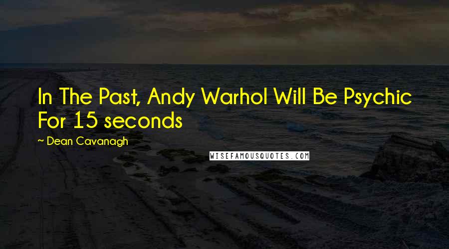 Dean Cavanagh quotes: In The Past, Andy Warhol Will Be Psychic For 15 seconds