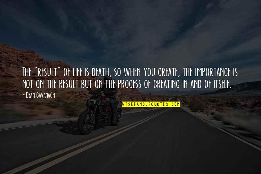 Dean Cavanagh Quotes By Dean Cavanagh: The "result" of life is death, so when