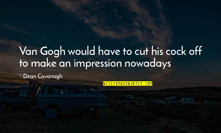 Dean Cavanagh Quotes By Dean Cavanagh: Van Gogh would have to cut his cock