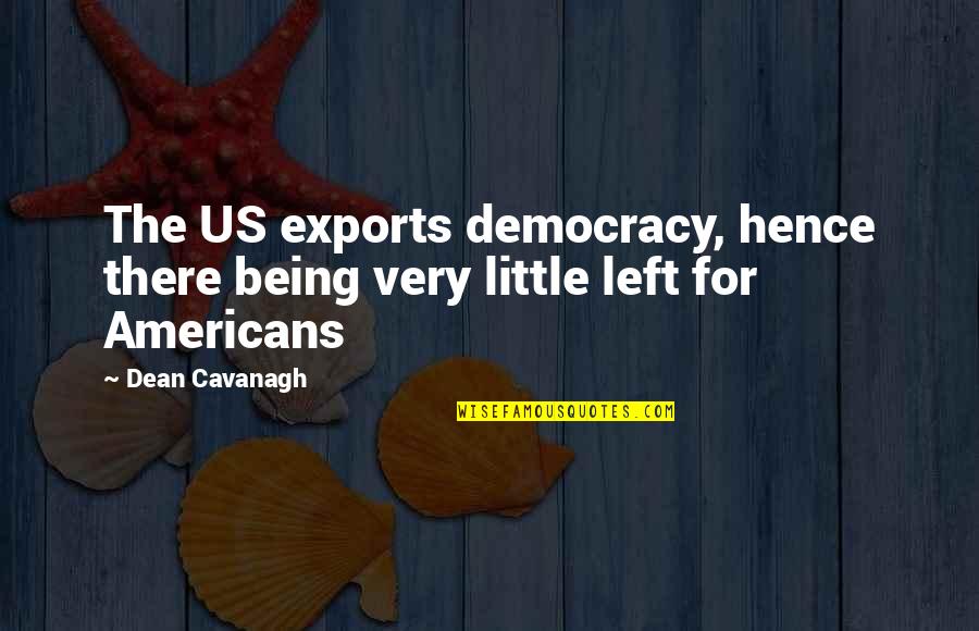 Dean Cavanagh Quotes By Dean Cavanagh: The US exports democracy, hence there being very