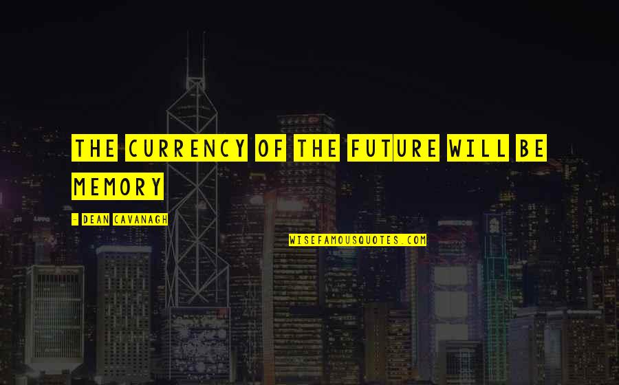 Dean Cavanagh Quotes By Dean Cavanagh: the currency of the future will be memory