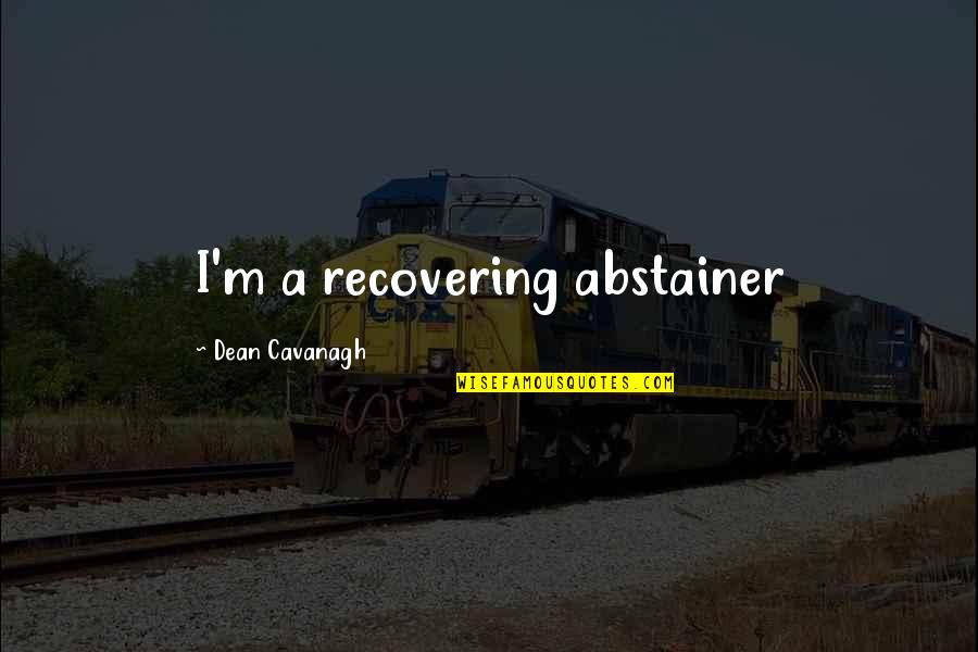 Dean Cavanagh Quotes By Dean Cavanagh: I'm a recovering abstainer