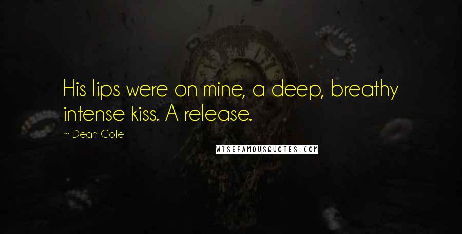 Dean Cole quotes: His lips were on mine, a deep, breathy intense kiss. A release.