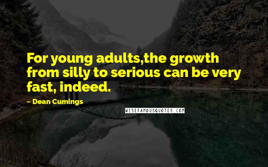 Dean Cumings quotes: For young adults,the growth from silly to serious can be very fast, indeed.