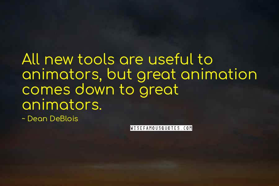 Dean DeBlois quotes: All new tools are useful to animators, but great animation comes down to great animators.