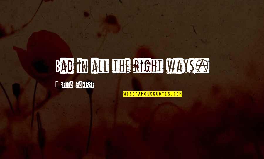 Dean Deblois Quotes By Bella Jeanisse: Bad in all the right ways. Dean Deblois Quotes By Bella Jeanisse: Bad in all the right ways.