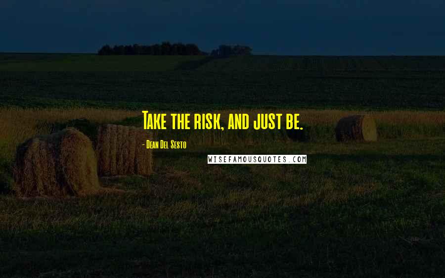 Dean Del Sesto quotes: Take the risk, and just be.