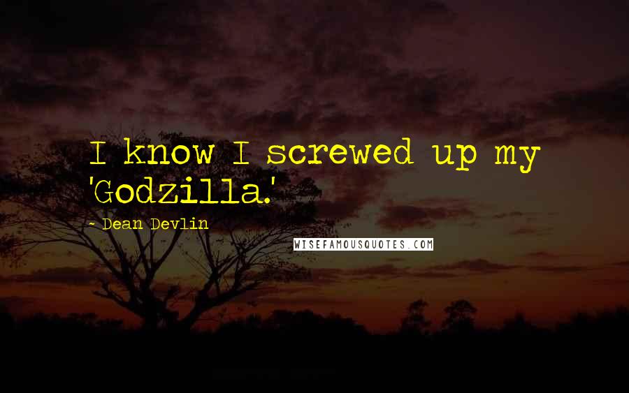 Dean Devlin quotes: I know I screwed up my 'Godzilla.'