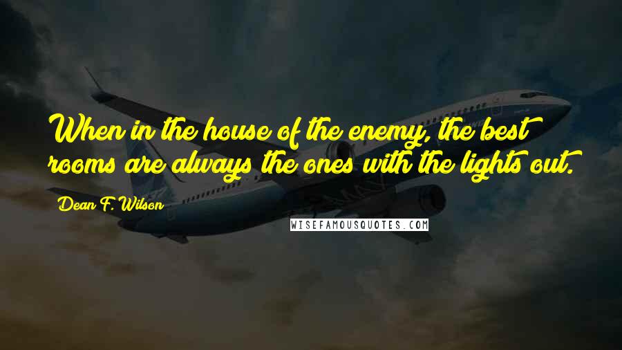 Dean F. Wilson quotes: When in the house of the enemy, the best rooms are always the ones with the lights out.