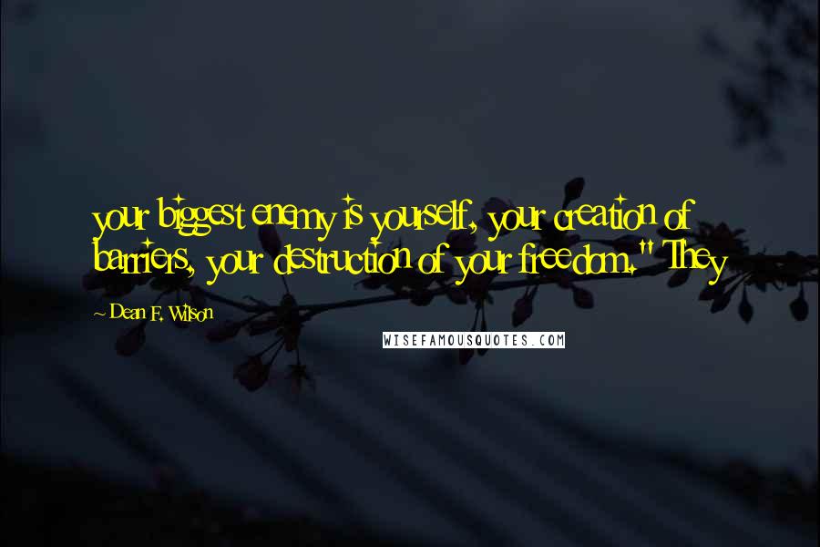 Dean F. Wilson quotes: your biggest enemy is yourself, your creation of barriers, your destruction of your freedom." They