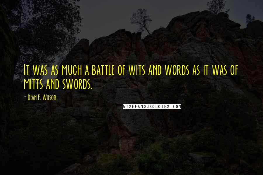 Dean F. Wilson quotes: It was as much a battle of wits and words as it was of mitts and swords.
