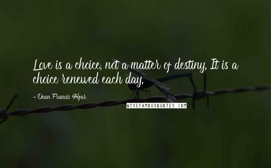 Dean Francis Alfar quotes: Love is a choice, not a matter of destiny. It is a choice renewed each day.