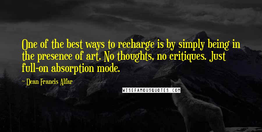 Dean Francis Alfar quotes: One of the best ways to recharge is by simply being in the presence of art. No thoughts, no critiques. Just full-on absorption mode.