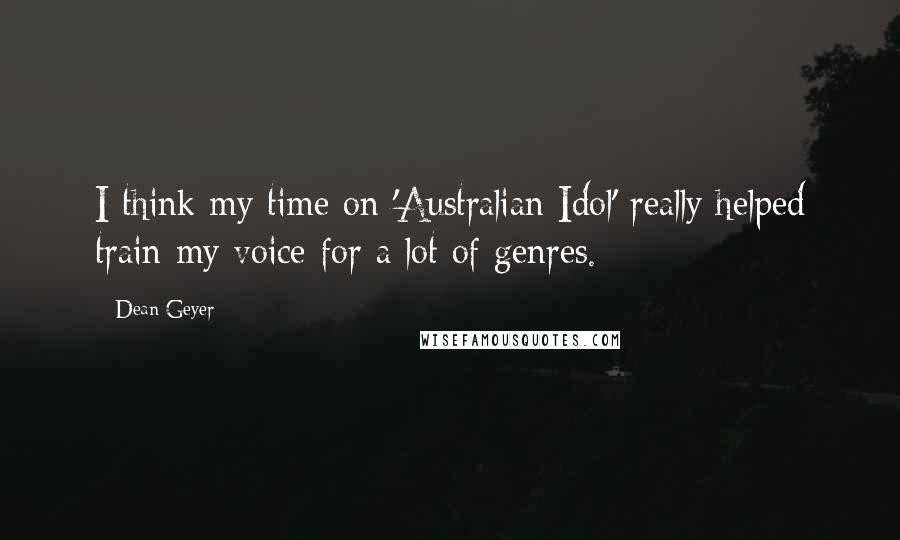 Dean Geyer quotes: I think my time on 'Australian Idol' really helped train my voice for a lot of genres.