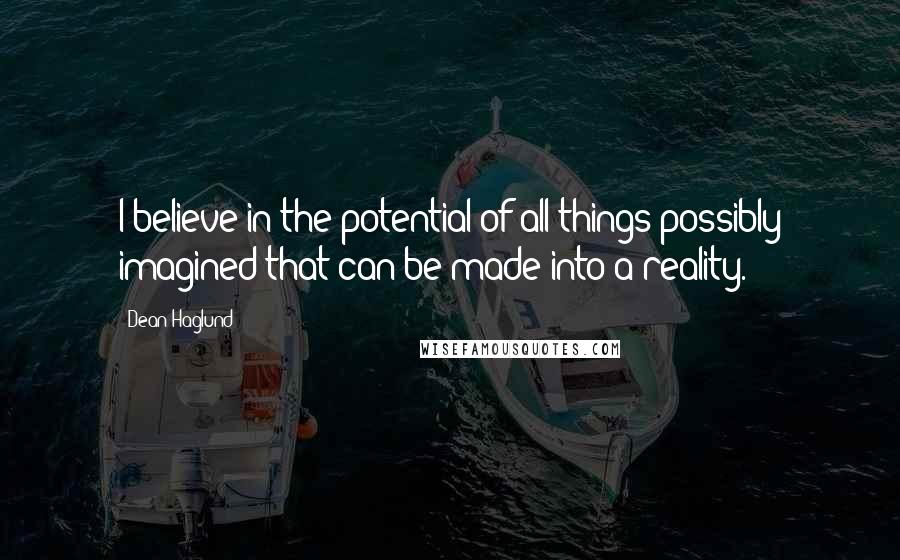 Dean Haglund quotes: I believe in the potential of all things possibly imagined that can be made into a reality.