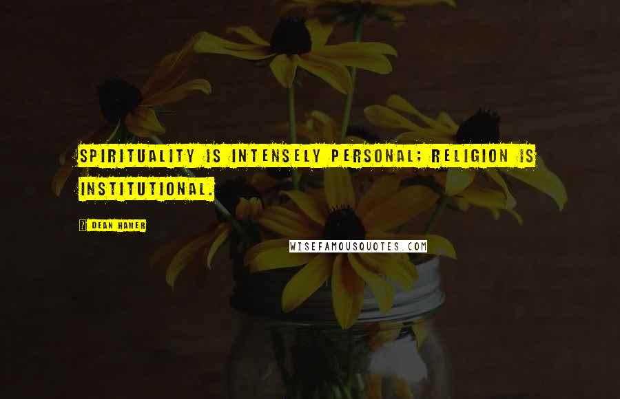 Dean Hamer quotes: Spirituality is intensely personal; religion is institutional.