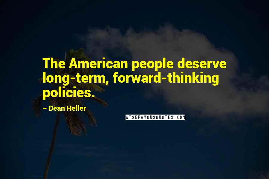 Dean Heller quotes: The American people deserve long-term, forward-thinking policies.