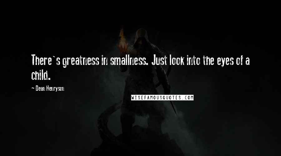 Dean Henryson quotes: There's greatness in smallness. Just look into the eyes of a child.