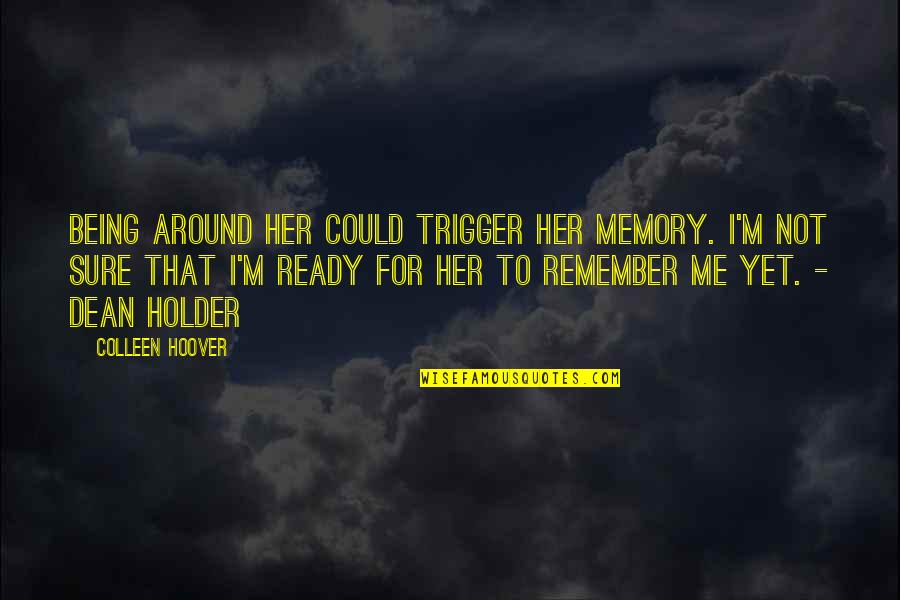 Dean Holder Quotes By Colleen Hoover: Being around her could trigger her memory. I'm Dean Holder Quotes By Colleen Hoover: Being around her could trigger her memory. I'm