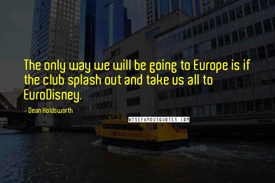 Dean Holdsworth quotes: The only way we will be going to Europe is if the club splash out and take us all to EuroDisney.