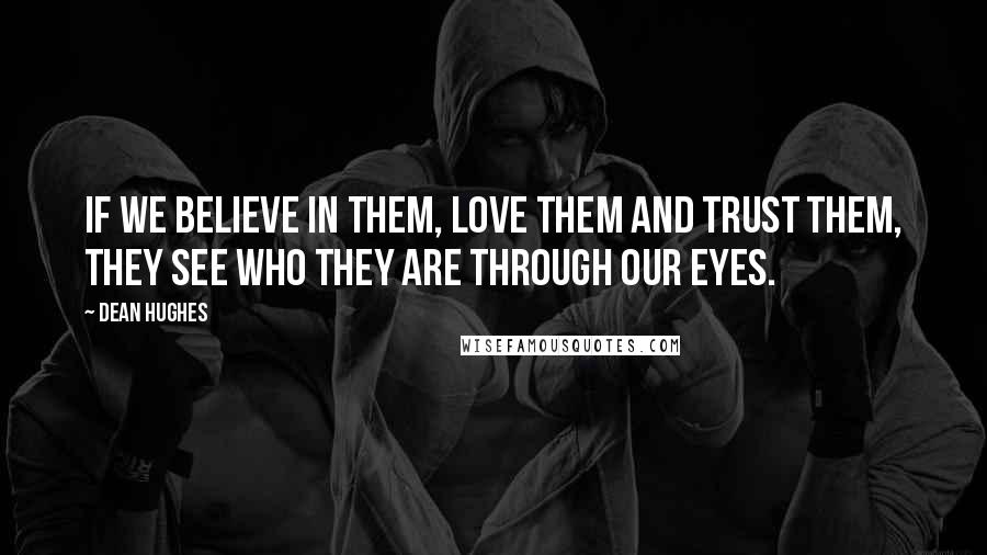 Dean Hughes quotes: If we believe in them, love them and trust them, they see who they are through our eyes.