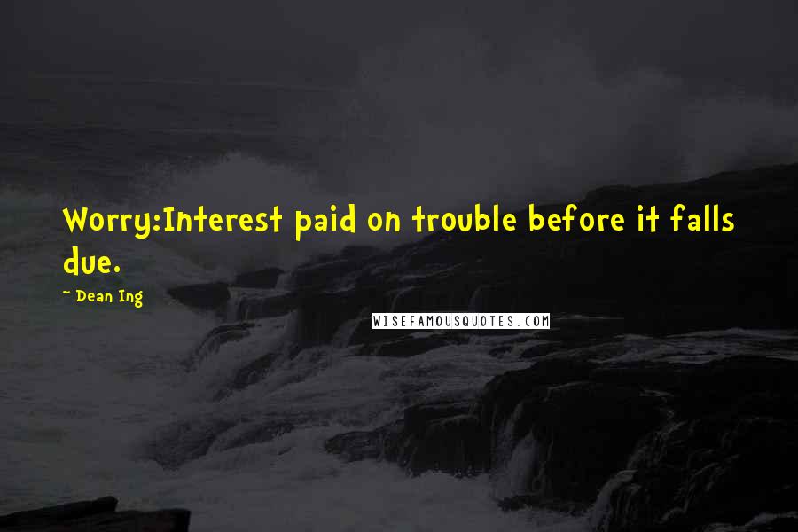 Dean Ing quotes: Worry:Interest paid on trouble before it falls due.