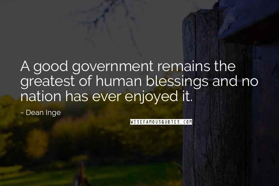 Dean Inge quotes: A good government remains the greatest of human blessings and no nation has ever enjoyed it.