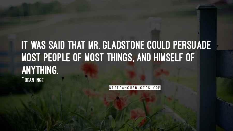 Dean Inge quotes: It was said that Mr. Gladstone could persuade most people of most things, and himself of anything.