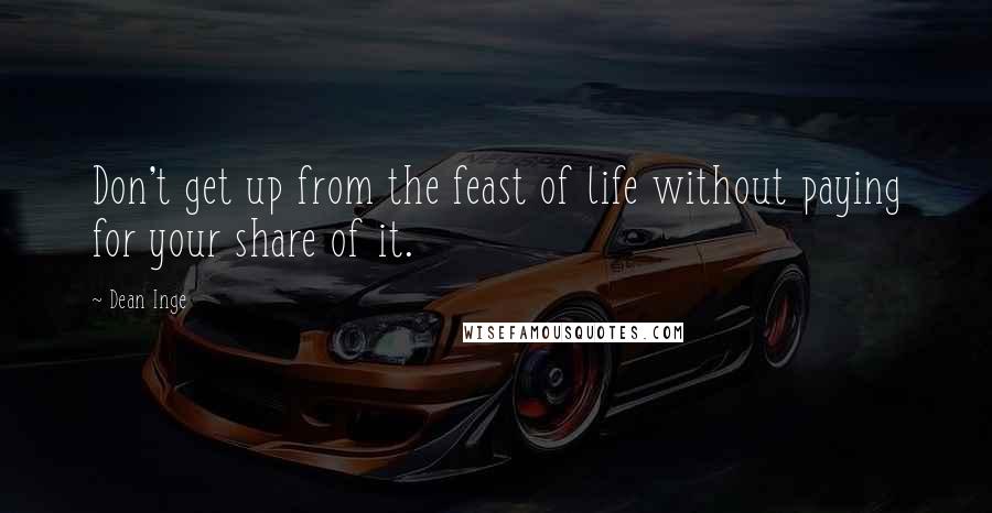 Dean Inge quotes: Don't get up from the feast of life without paying for your share of it.