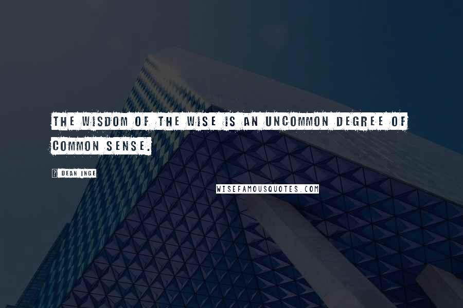 Dean Inge quotes: The wisdom of the wise is an uncommon degree of common sense.