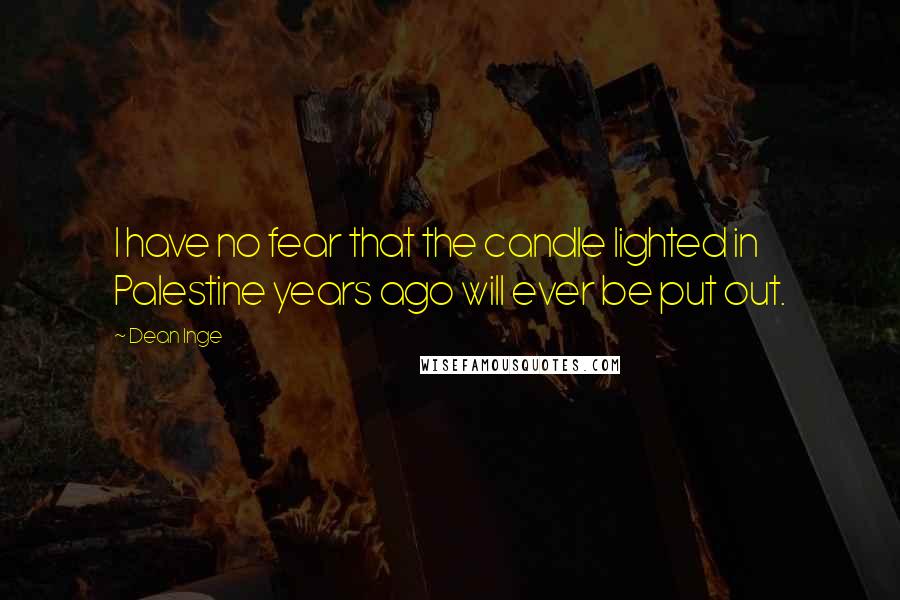 Dean Inge quotes: I have no fear that the candle lighted in Palestine years ago will ever be put out.