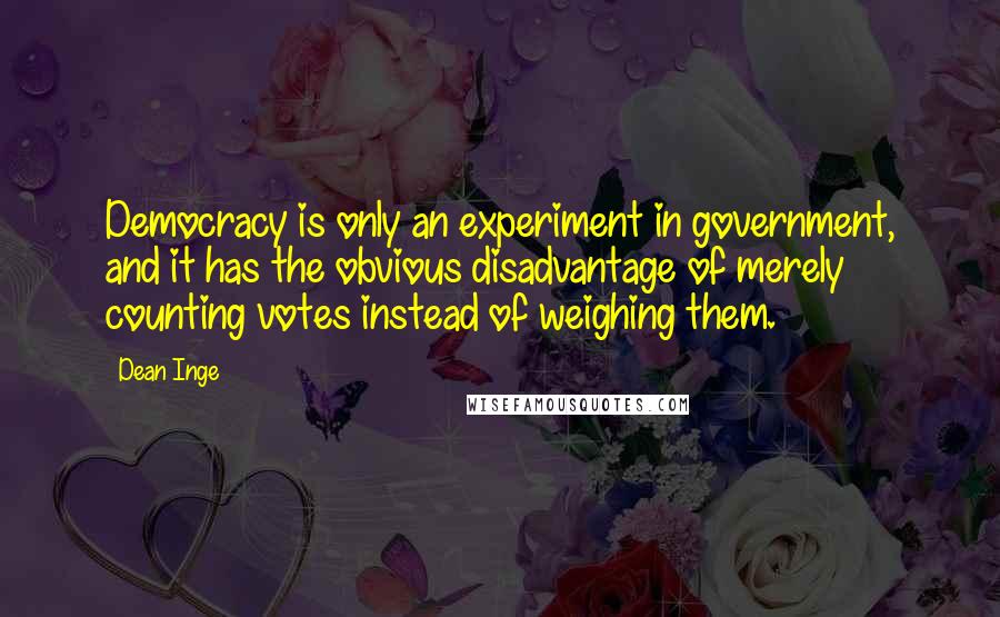 Dean Inge quotes: Democracy is only an experiment in government, and it has the obvious disadvantage of merely counting votes instead of weighing them. Dean Inge quotes: Democracy is only an experiment in government, and it has the obvious disadvantage of merely counting votes instead of weighing them.