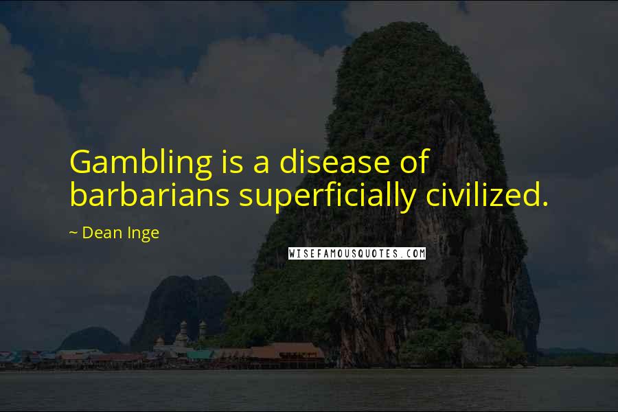 Dean Inge quotes: Gambling is a disease of barbarians superficially civilized.