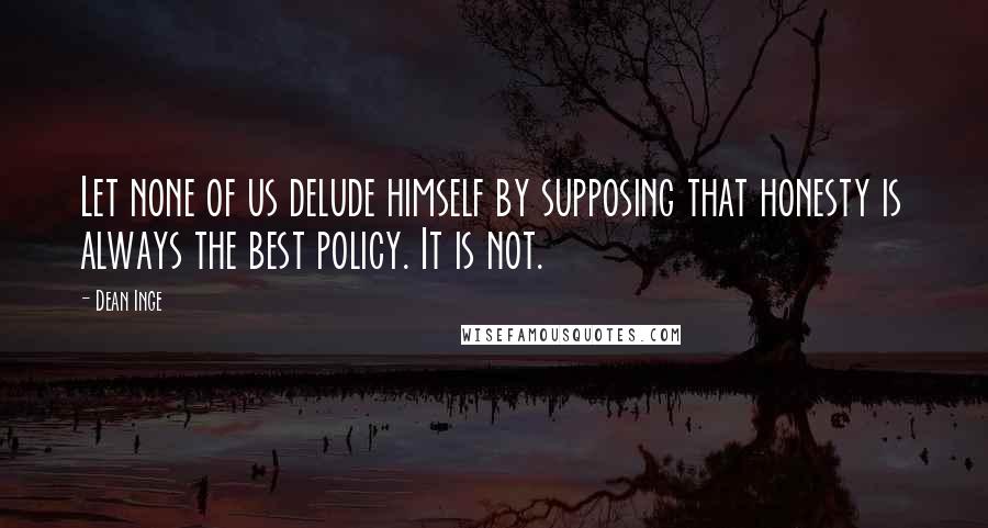 Dean Inge quotes: Let none of us delude himself by supposing that honesty is always the best policy. It is not.