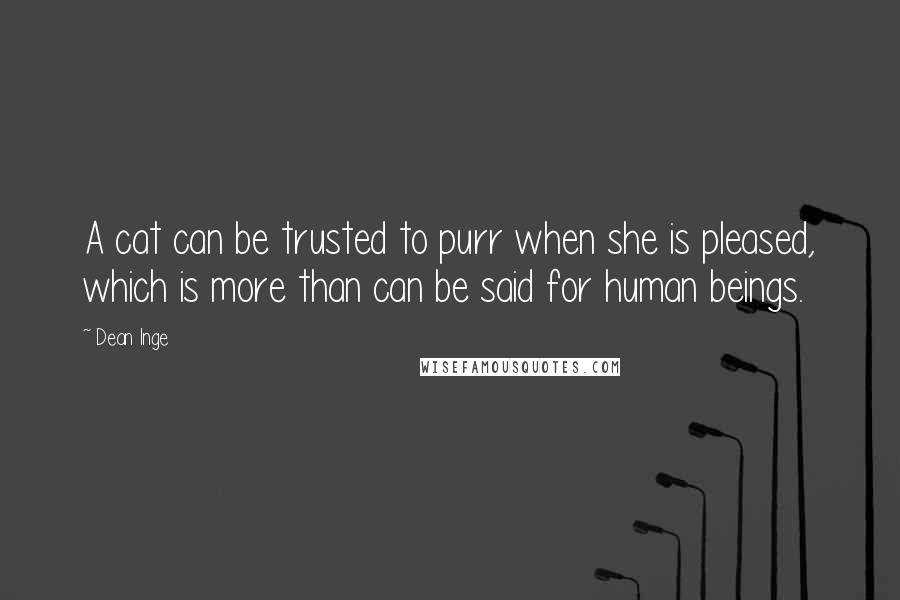 Dean Inge quotes: A cat can be trusted to purr when she is pleased, which is more than can be said for human beings.