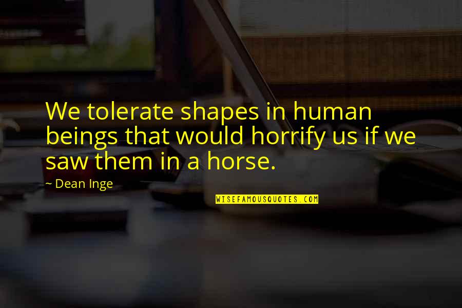 Dean Inge Quotes By Dean Inge: We tolerate shapes in human beings that would