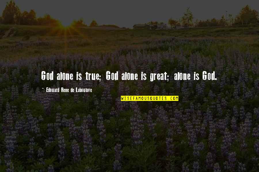 Dean Inserra Quotes By Edouard Rene De Laboulaye: God alone is true; God alone is great; Dean Inserra Quotes By Edouard Rene De Laboulaye: God alone is true; God alone is great;