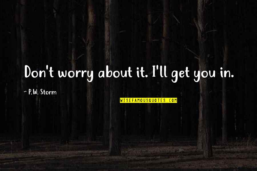 Dean Inserra Quotes By P.W. Storm: Don't worry about it. I'll get you in. Dean Inserra Quotes By P.W. Storm: Don't worry about it. I'll get you in.
