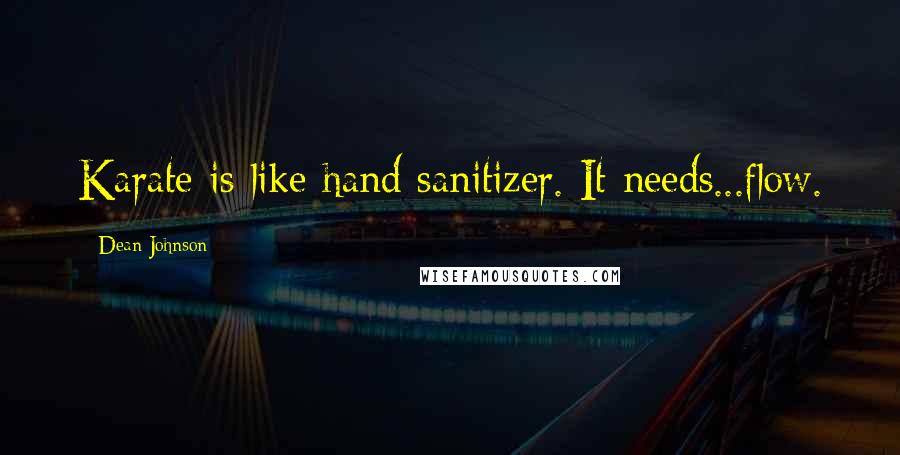 Dean Johnson quotes: Karate is like hand sanitizer. It needs...flow. Dean Johnson quotes: Karate is like hand sanitizer. It needs...flow.
