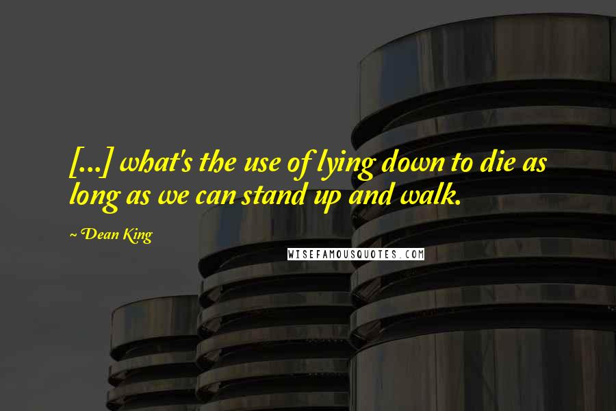 Dean King quotes: [...] what's the use of lying down to die as long as we can stand up and walk.
