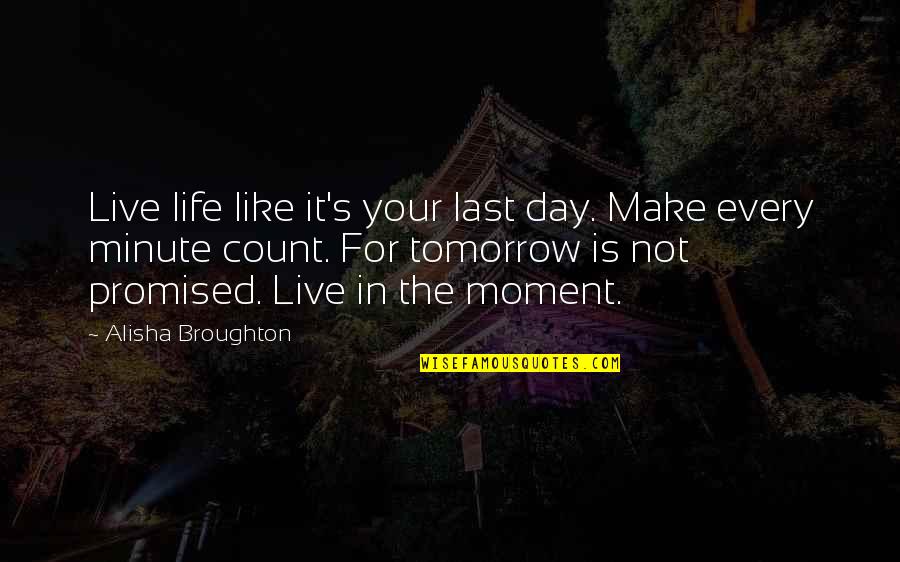 Dean Koontz Phantoms Quotes By Alisha Broughton: Live life like it's your last day. Make
