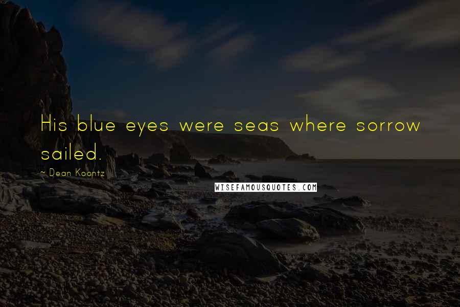 Dean Koontz quotes: His blue eyes were seas where sorrow sailed.
