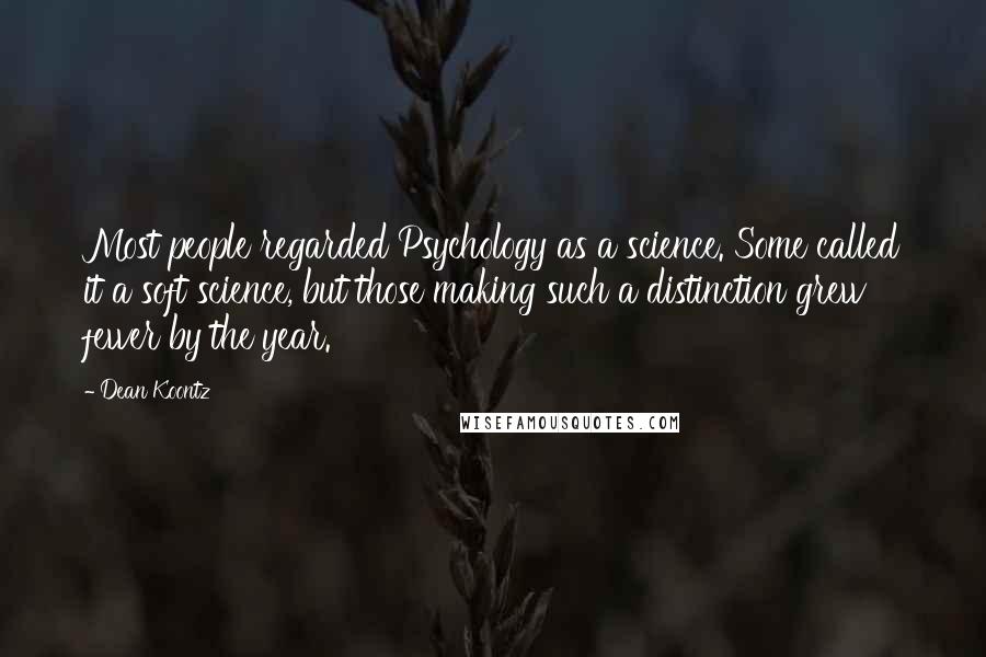 Dean Koontz quotes: Most people regarded Psychology as a science. Some called it a soft science, but those making such a distinction grew fewer by the year.