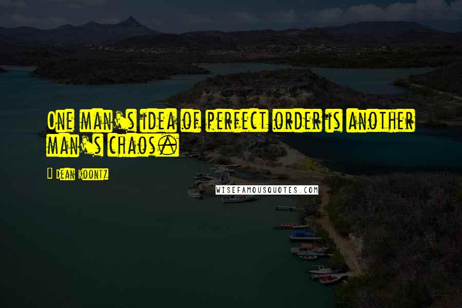 Dean Koontz quotes: One man's idea of perfect order is another man's chaos.