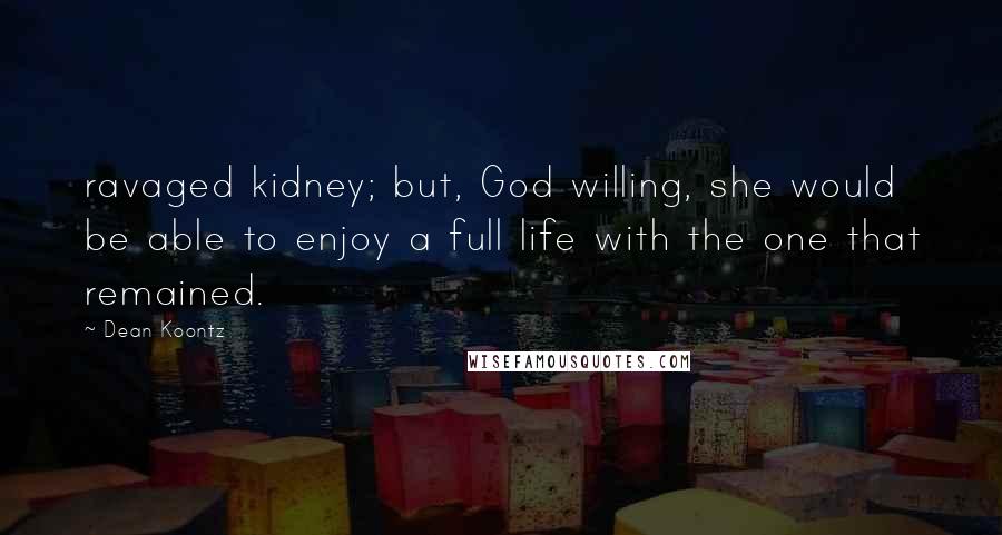 Dean Koontz quotes: ravaged kidney; but, God willing, she would be able to enjoy a full life with the one that remained.