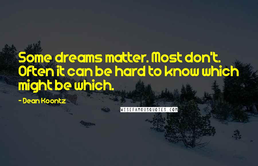 Dean Koontz quotes: Some dreams matter. Most don't. Often it can be hard to know which might be which.
