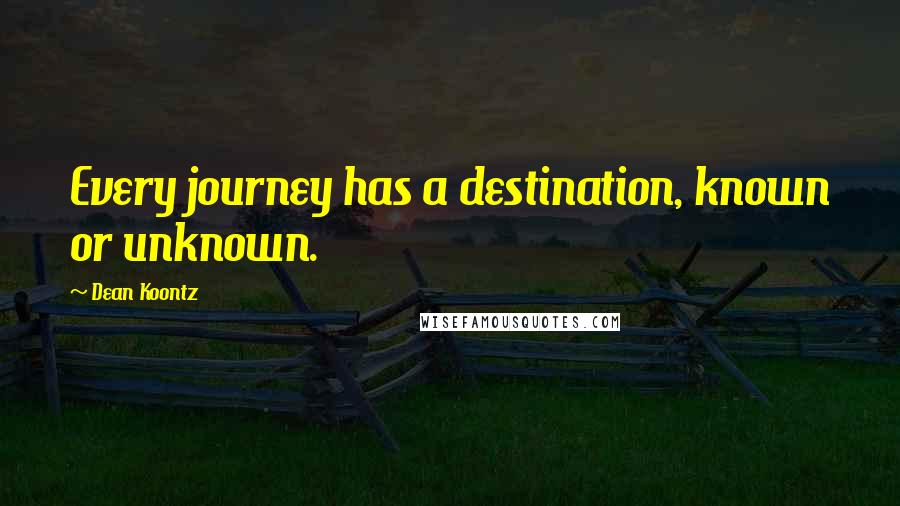 Dean Koontz quotes: Every journey has a destination, known or unknown.