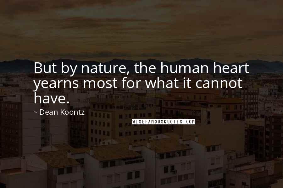 Dean Koontz quotes: But by nature, the human heart yearns most for what it cannot have.
